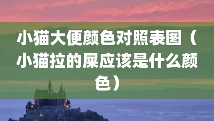 小猫大便颜色对照表图（小猫拉的屎应该是什么颜色）
