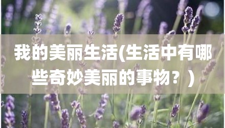 我的美丽生活(生活中有哪些奇妙美丽的事物？)