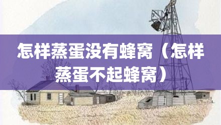怎样蒸蛋没有蜂窝（怎样蒸蛋不起蜂窝）