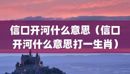 信口开河什么意思（信口开河什么意思打一生肖）
