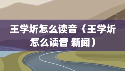 王学圻怎么读音(王学圻怎么读音 新闻)