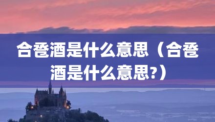 合卺酒是什么意思(合卺酒是什么意思?)