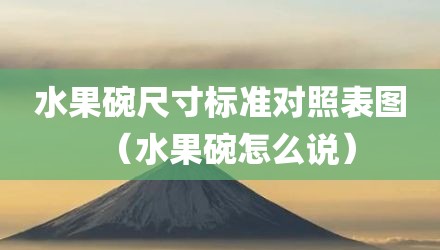 水果碗尺寸标准对照表图（水果碗怎么说）