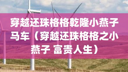 穿越还珠格格乾隆小燕子马车（穿越还珠格格之小燕子 富贵人生）