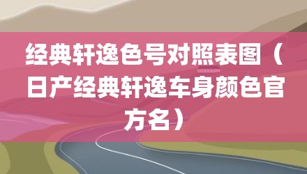 经典轩逸色号对照表图（日产经典轩逸车身颜色官方名）