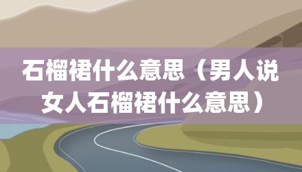 石榴裙什么意思（男人说女人石榴裙什么意思）