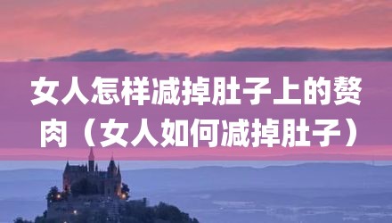 女人怎样减掉肚子上的赘肉（女人如何减掉肚子）