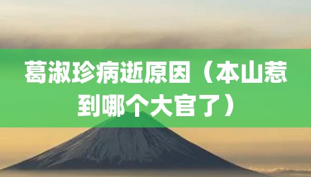 葛淑珍病逝原因（本山惹到哪个大官了）