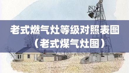 老式燃气灶等级对照表图（老式煤气灶图）