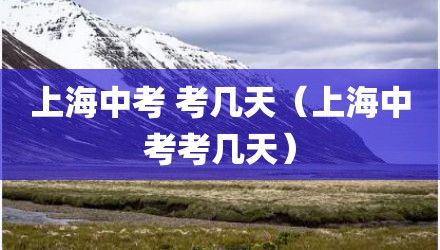 上海中考 考几天（上海中考考几天）