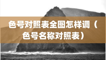 色号对照表全图怎样调（色号名称对照表）