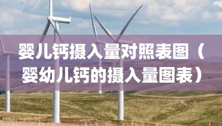 婴儿钙摄入量对照表图（婴幼儿钙的摄入量图表）