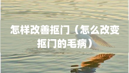 怎样改善抠门(怎么改变抠门的毛病)