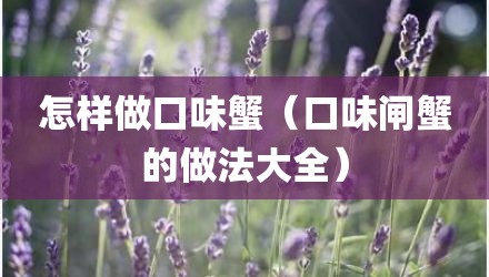 怎样做口味蟹（口味闸蟹的做法大全）