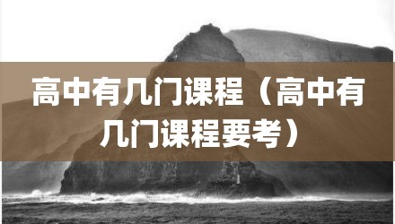 高中有几门课程（高中有几门课程要考）