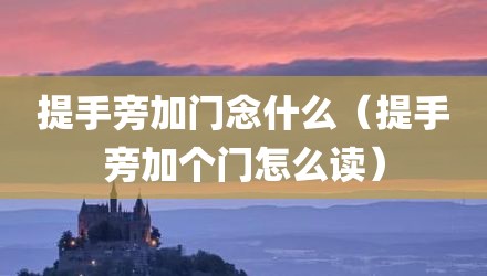 提手旁加门念什么（提手旁加个门怎么读）