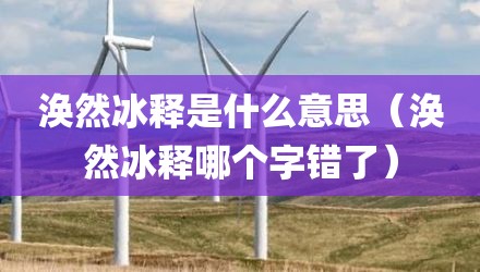 涣然冰释是什么意思（涣然冰释哪个字错了）