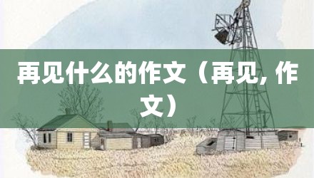 再见什么的作文（再见, 作文）