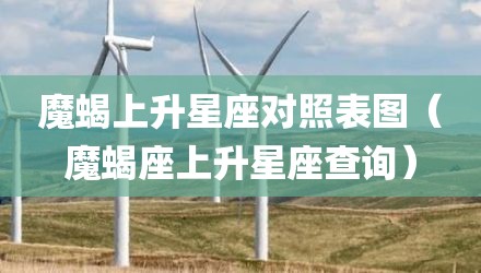 魔蝎上升星座对照表图（魔蝎座上升星座查询）
