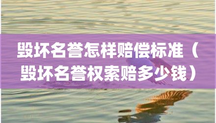 毁坏名誉怎样赔偿标准（毁坏名誉权索赔多少钱）
