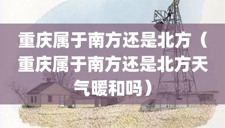 重庆属于南方还是北方（重庆属于南方还是北方天气暖和吗）