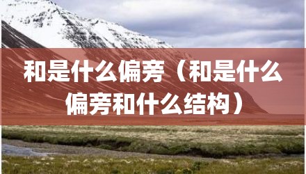 和是什么偏旁（和是什么偏旁和什么结构）