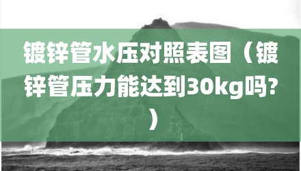 镀锌管水压对照表图（镀锌管压力能达到30kg吗?）