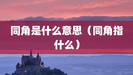 同角是什么意思（同角指什么）
