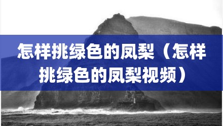 怎样挑绿色的凤梨（怎样挑绿色的凤梨视频）