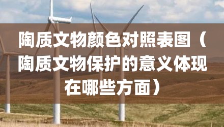 陶质文物颜色对照表图（陶质文物保护的意义体现在哪些方面）