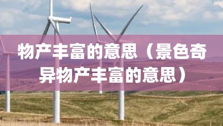物产丰富的意思（景色奇异物产丰富的意思）