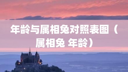 年龄与属相兔对照表图（属相兔 年龄）