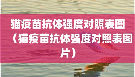 猫疫苗抗体强度对照表图（猫疫苗抗体强度对照表图片）