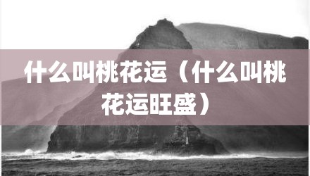 什么叫桃花运(什么叫桃花运旺盛)