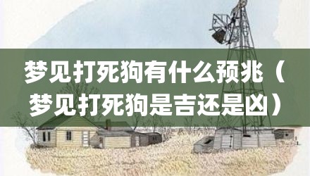 梦见打死狗有什么预兆（梦见打死狗是吉还是凶）
