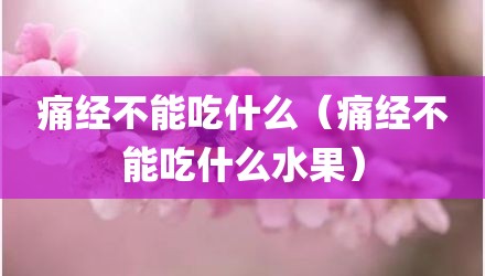 痛经不能吃什么（痛经不能吃什么水果）