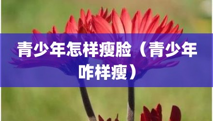 青少年怎样瘦脸（青少年咋样瘦）
