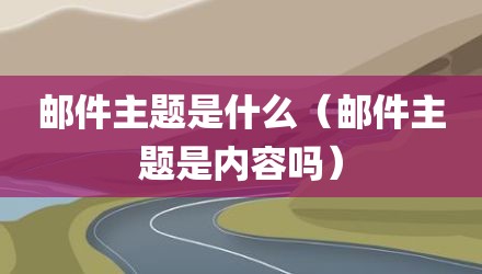 邮件主题是什么(邮件主题是内容吗)
