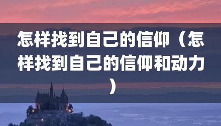 怎样找到自己的信仰（怎样找到自己的信仰和动力）
