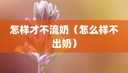 怎样才不流奶（怎么样不出奶）