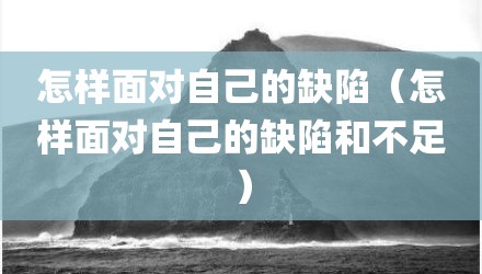 怎样面对自己的缺陷(怎样面对自己的缺陷和不足)