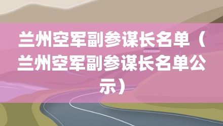 兰州空军副参谋长名单（兰州空军副参谋长名单公示）