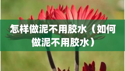 怎样做泥不用胶水（如何做泥不用胶水）