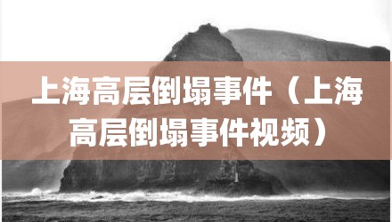 上海高层倒塌事件（上海高层倒塌事件视频）