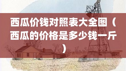 西瓜价钱对照表大全图（西瓜的价格是多少钱一斤）