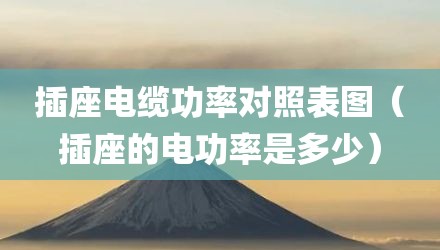 插座电缆功率对照表图（插座的电功率是多少）
