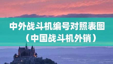 中外战斗机编号对照表图（中国战斗机外销）