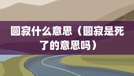 圆寂什么意思（圆寂是死了的意思吗）
