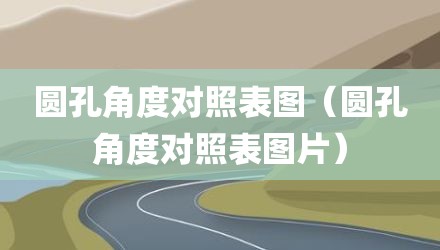 圆孔角度对照表图（圆孔角度对照表图片）