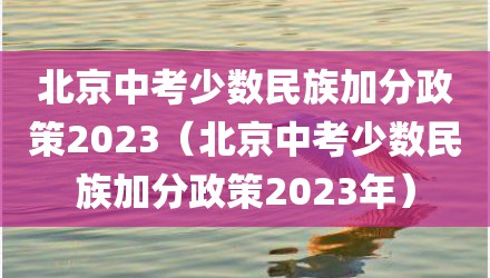 北京中考少数民族加分政策2023（北京中考少数民族加分政策2023年）